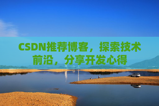CSDN推荐博客，探索技术前沿，分享开发心得